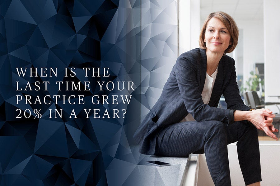 When is the last time your practice grew 20% in a year?