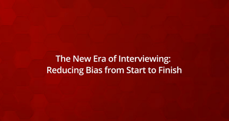 The New Era of Interviewing: Reducing Bias from Start to Finish